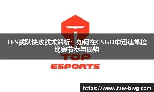 TES战队快攻战术解析：如何在CSGO中迅速掌控比赛节奏与局势